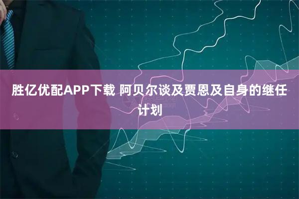 胜亿优配APP下载 阿贝尔谈及贾恩及自身的继任计划